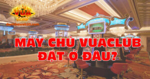 Máy chủ VuaClub đặt ở đâu để người chơi có trải nghiệm tốt nhất?