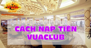 Cách Nạp tiền VuaClub Nhanh Gọn Chỉ Trong 1 Phút