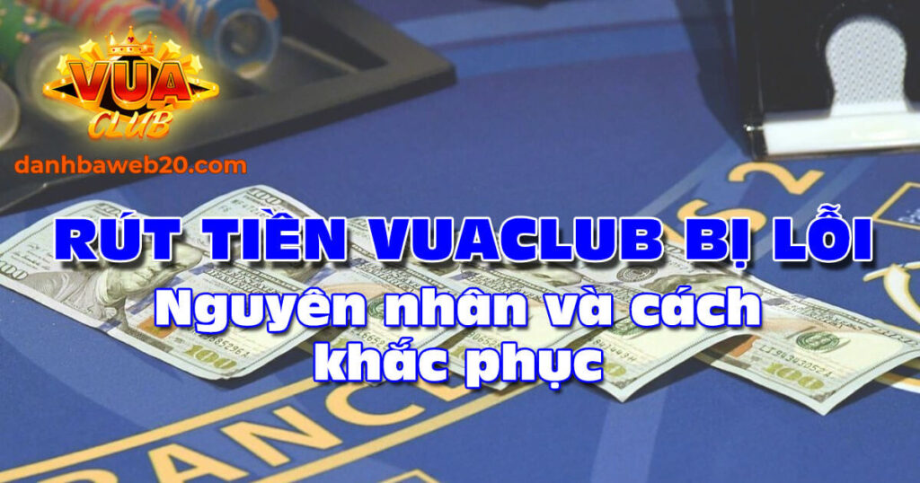 Rút tiền Vuaclub bị từ chối, nguyên nhân và cách khắc phục