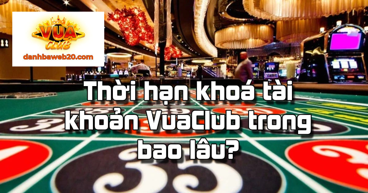 Thời hạn khoá tài khoản VuaClub trong bao lâu?